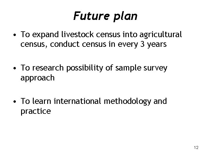 Future plan • To expand livestock census into agricultural census, conduct census in every