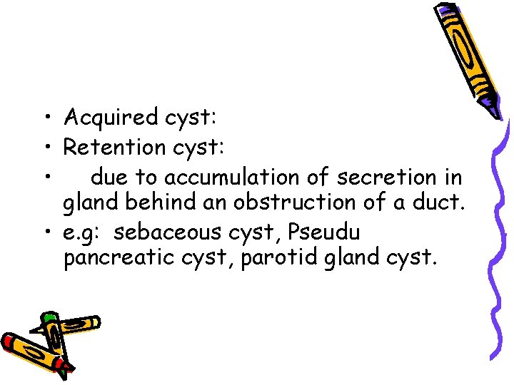  • Acquired cyst: • Retention cyst: • due to accumulation of secretion in