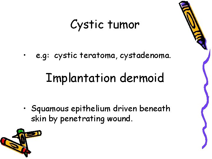 Cystic tumor • e. g: cystic teratoma, cystadenoma. Implantation dermoid • Squamous epithelium driven