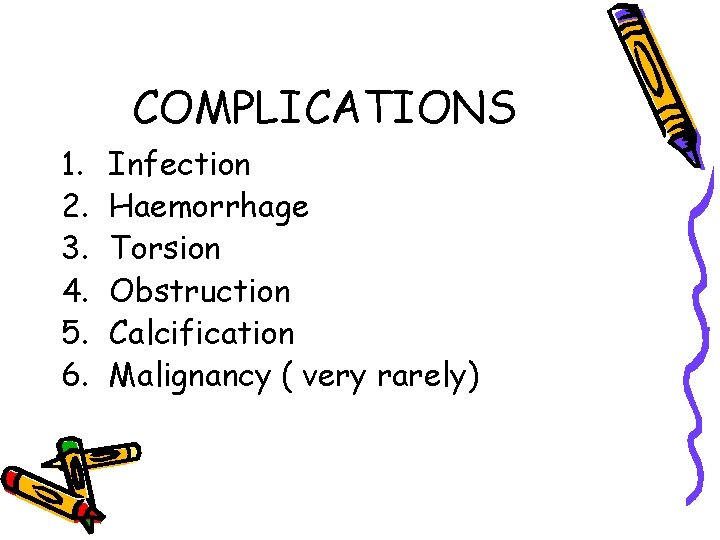 COMPLICATIONS 1. 2. 3. 4. 5. 6. Infection Haemorrhage Torsion Obstruction Calcification Malignancy (