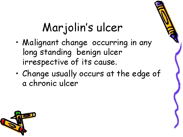 Marjolin’s ulcer • Malignant change occurring in any long standing benign ulcer irrespective of