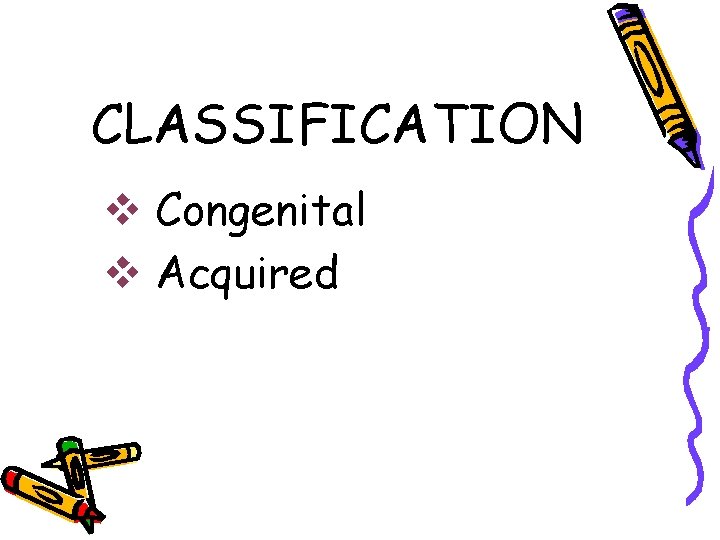 CLASSIFICATION v Congenital v Acquired 