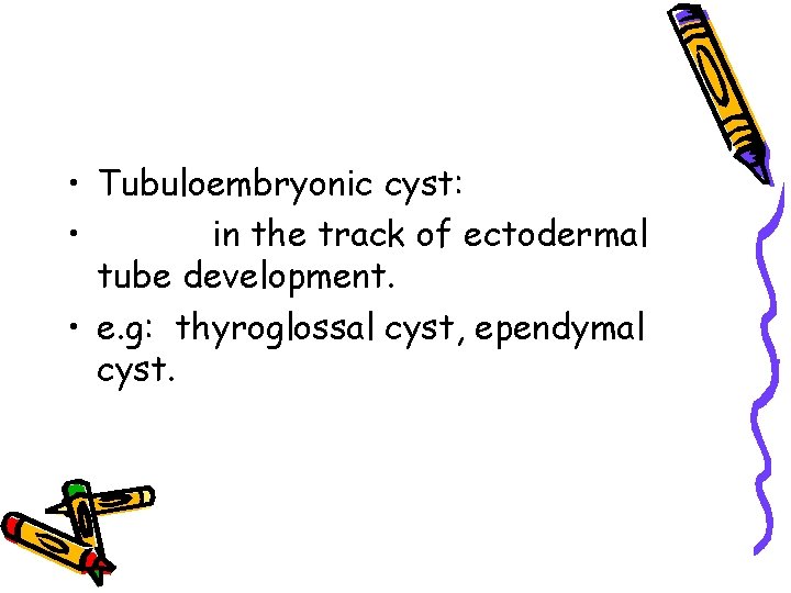  • Tubuloembryonic cyst: • in the track of ectodermal tube development. • e.