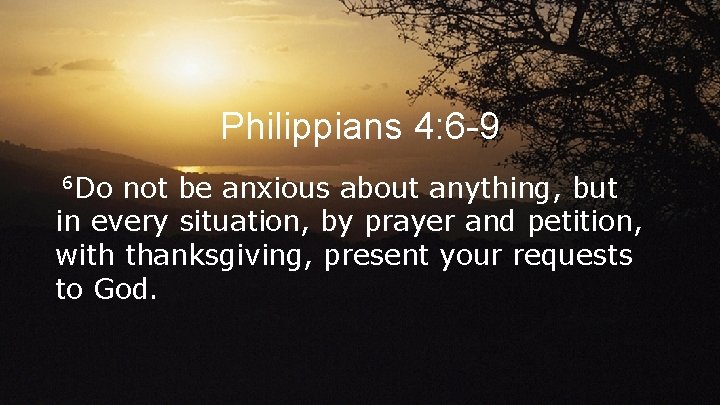Philippians 4: 6 -9 6 Do not be anxious about anything, but in every