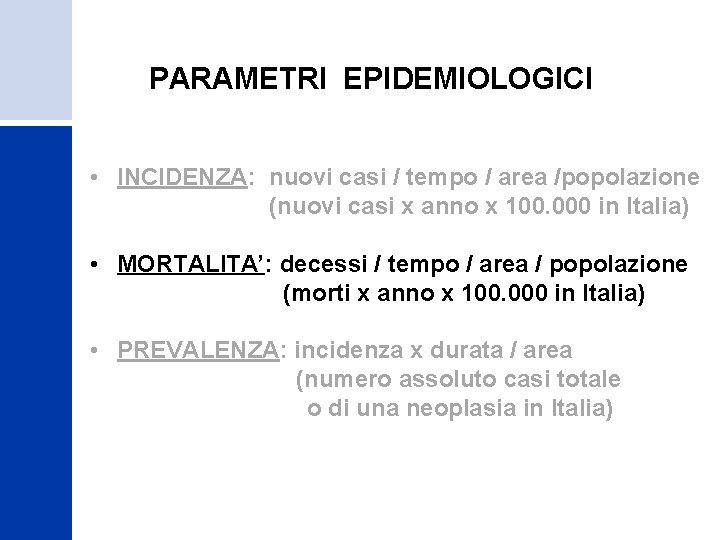  PARAMETRI EPIDEMIOLOGICI • INCIDENZA: nuovi casi / tempo / area /popolazione (nuovi casi