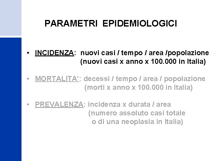  PARAMETRI EPIDEMIOLOGICI • INCIDENZA: nuovi casi / tempo / area /popolazione (nuovi casi