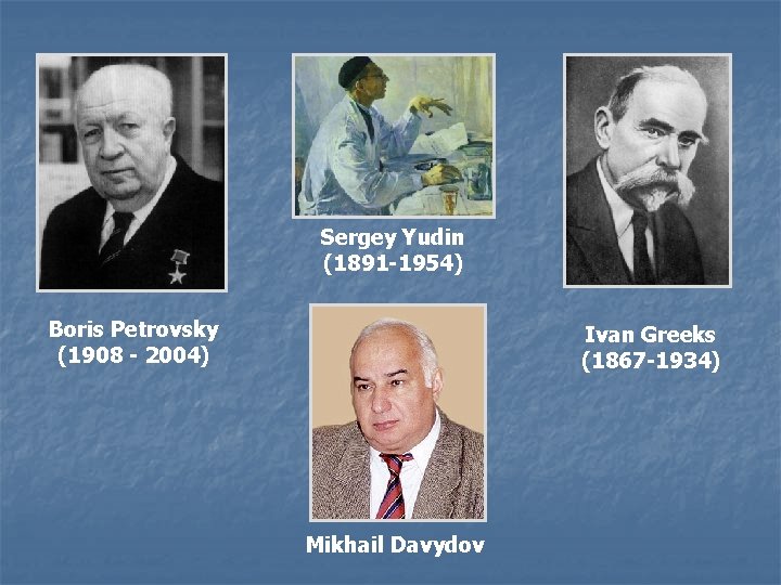 Sergey Yudin (1891 -1954) Boris Petrovsky (1908 - 2004) Ivan Greeks (1867 -1934) Mikhail