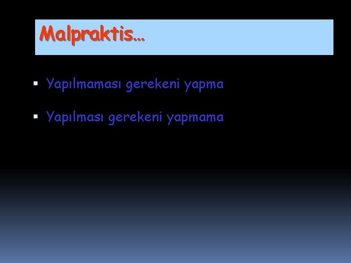 Malpraktis… Yapılmaması gerekeni yapma Yapılması gerekeni yapmama 