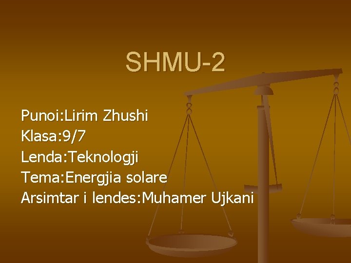 SHMU-2 Punoi: Lirim Zhushi Klasa: 9/7 Lenda: Teknologji Tema: Energjia solare Arsimtar i lendes: