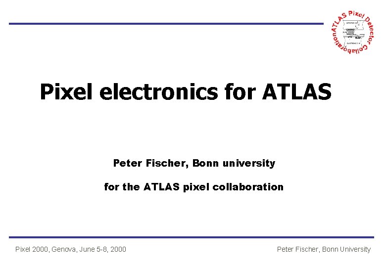Pixel electronics for ATLAS Peter Fischer, Bonn university for the ATLAS pixel collaboration Pixel
