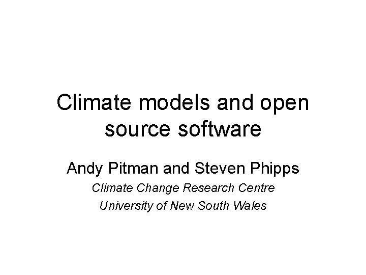 Climate models and open source software Andy Pitman and Steven Phipps Climate Change Research