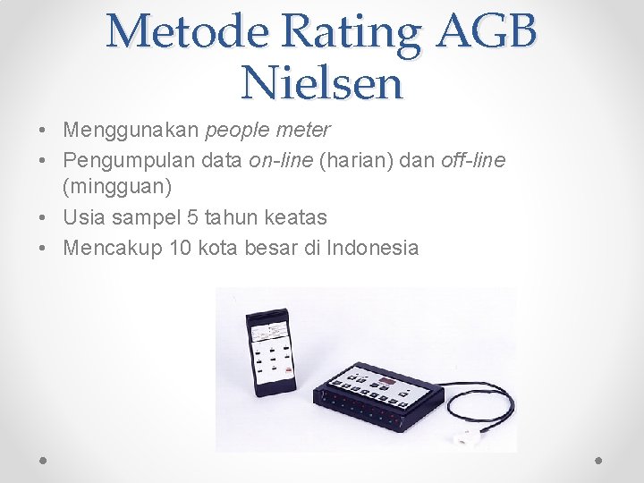 Metode Rating AGB Nielsen • Menggunakan people meter • Pengumpulan data on-line (harian) dan