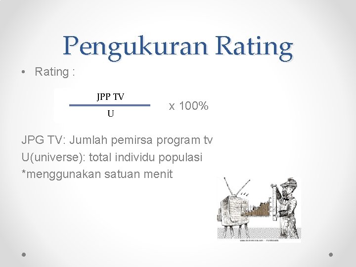 Pengukuran Rating • Rating : JPP TV U x 100% JPG TV: Jumlah pemirsa