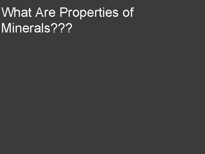 What Are Properties of Minerals? ? ? 