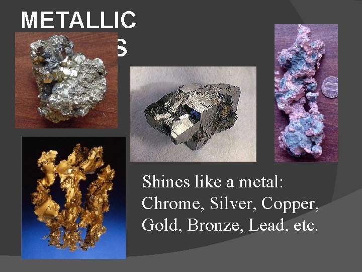 METALLIC LUSTERS Shines like a metal: Chrome, Silver, Copper, Gold, Bronze, Lead, etc. 