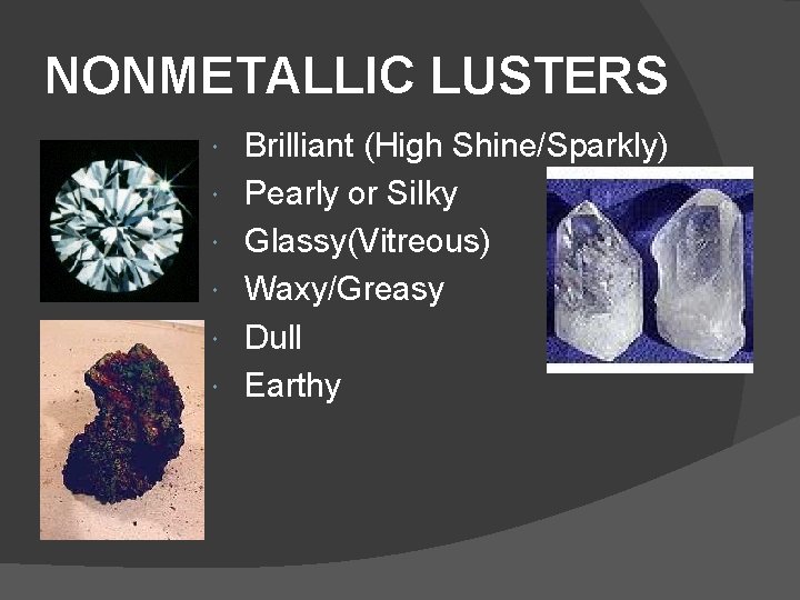 NONMETALLIC LUSTERS Brilliant (High Shine/Sparkly) Pearly or Silky Glassy(Vitreous) Waxy/Greasy Dull Earthy 