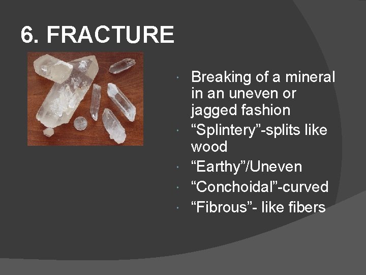 6. FRACTURE Breaking of a mineral in an uneven or jagged fashion “Splintery”-splits like