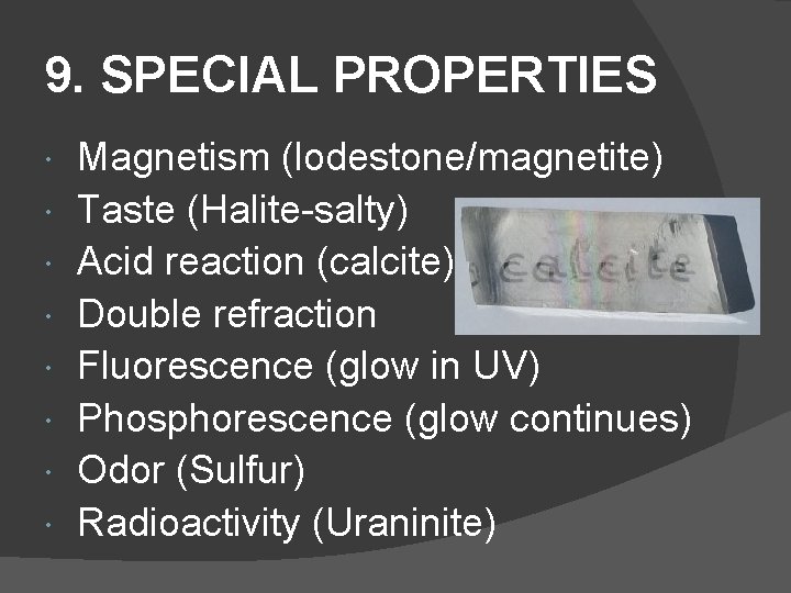 9. SPECIAL PROPERTIES Magnetism (lodestone/magnetite) Taste (Halite-salty) Acid reaction (calcite) Double refraction Fluorescence (glow