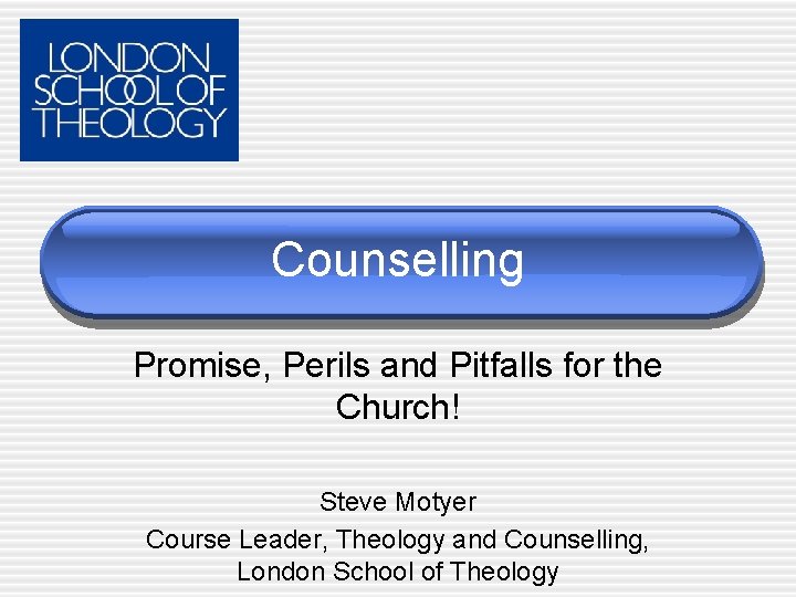 Counselling Promise, Perils and Pitfalls for the Church! Steve Motyer Course Leader, Theology and