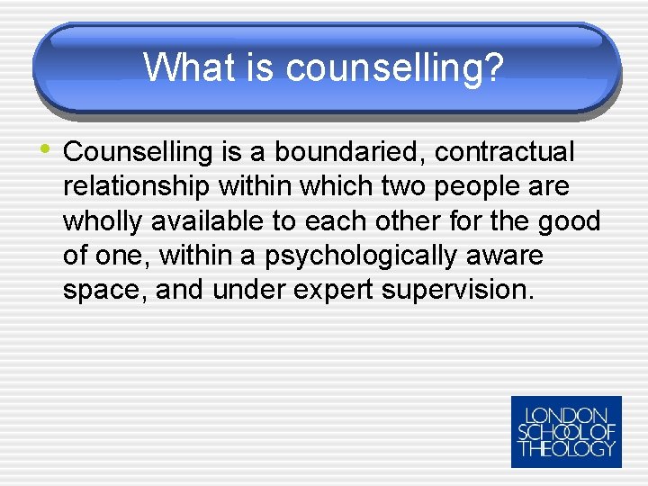 What is counselling? • Counselling is a boundaried, contractual relationship within which two people