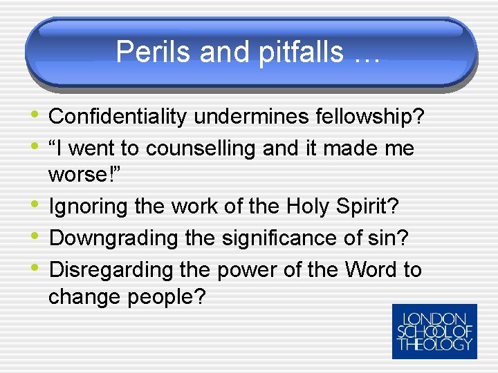 Perils and pitfalls … • Confidentiality undermines fellowship? • “I went to counselling and