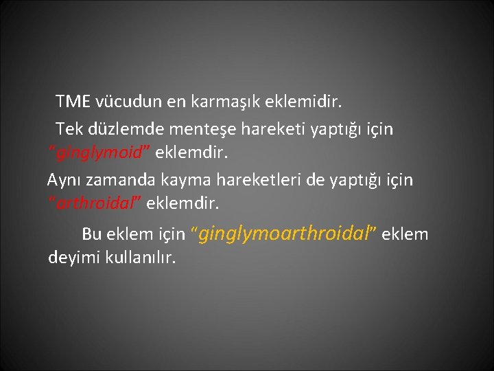 TME vücudun en karmaşık eklemidir. Tek düzlemde menteşe hareketi yaptığı için “ginglymoid” eklemdir. Aynı