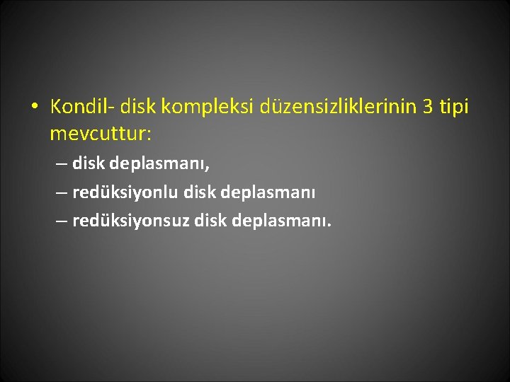  • Kondil- disk kompleksi düzensizliklerinin 3 tipi mevcuttur: – disk deplasmanı, – redüksiyonlu