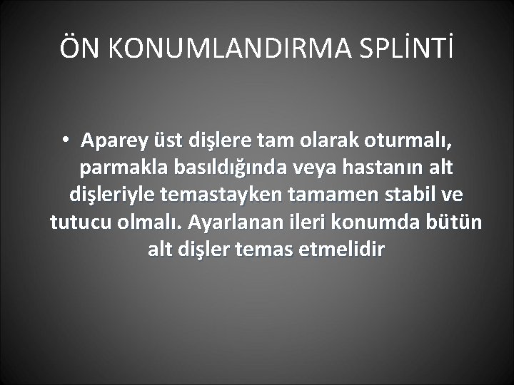 ÖN KONUMLANDIRMA SPLİNTİ • Aparey üst dişlere tam olarak oturmalı, parmakla basıldığında veya hastanın