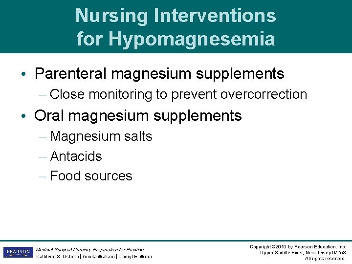 Nursing Interventions for Hypomagnesemia • Parenteral magnesium supplements – Close monitoring to prevent overcorrection Nursing Interventions for Hypomagnesemia • Parenteral magnesium supplements – Close monitoring to prevent overcorrection
