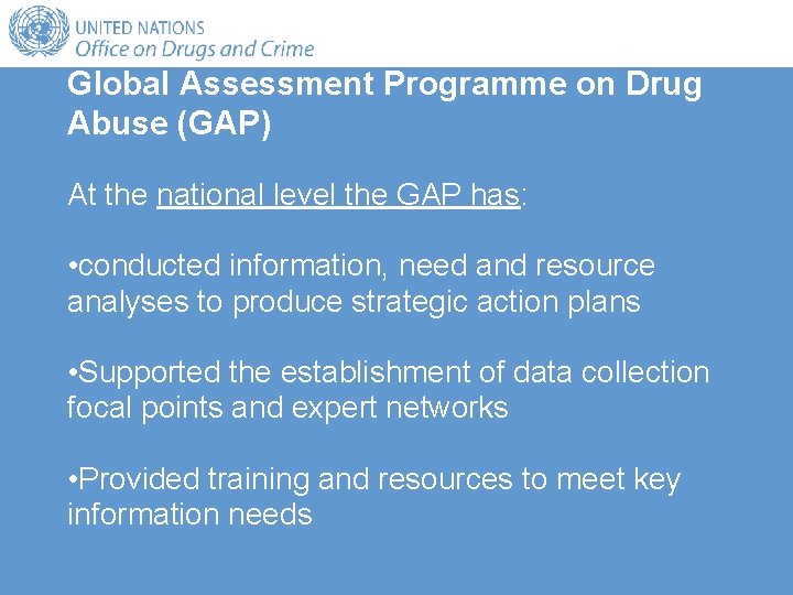 Global Assessment Programme on Drug Abuse (GAP) At the national level the GAP has: Global Assessment Programme on Drug Abuse (GAP) At the national level the GAP has: