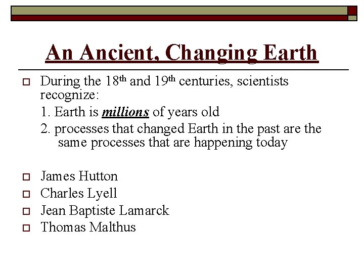 An Ancient, Changing Earth o During the 18 th and 19 th centuries, scientists