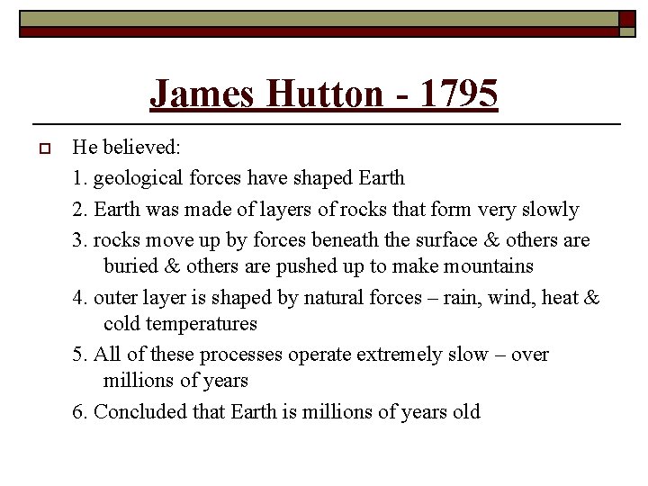 James Hutton - 1795 o He believed: 1. geological forces have shaped Earth 2.