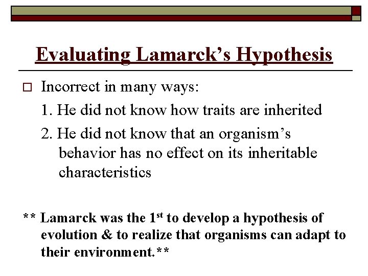Evaluating Lamarck’s Hypothesis o Incorrect in many ways: 1. He did not know how