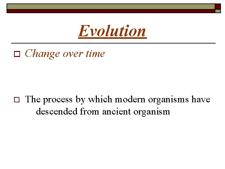 Evolution o Change over time o The process by which modern organisms have descended