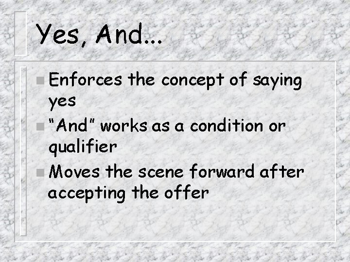 Yes, And. . . n Enforces the concept of saying yes n “And” works