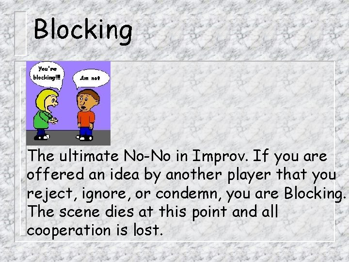 Blocking The ultimate No-No in Improv. If you are offered an idea by another