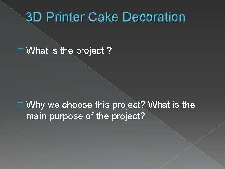 3 D Printer Cake Decoration � What � Why is the project ? we