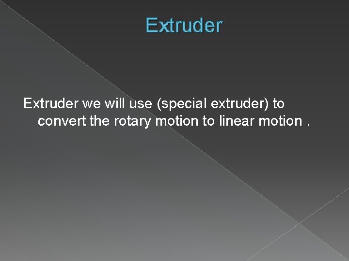 Extruder we will use (special extruder) to convert the rotary motion to linear motion.