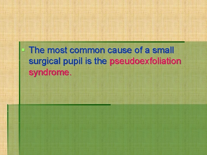 § The most common cause of a small surgical pupil is the pseudoexfoliation syndrome.