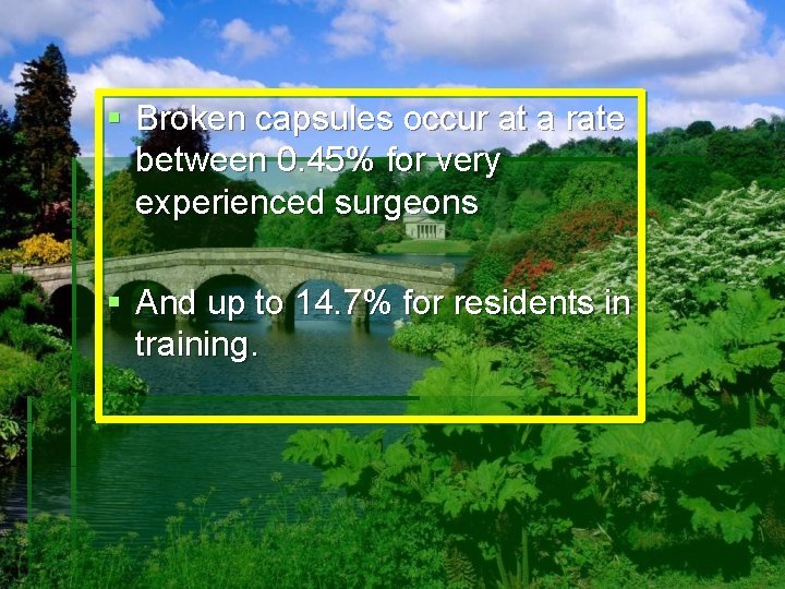 § Broken capsules occur at a rate between 0. 45% for very experienced surgeons