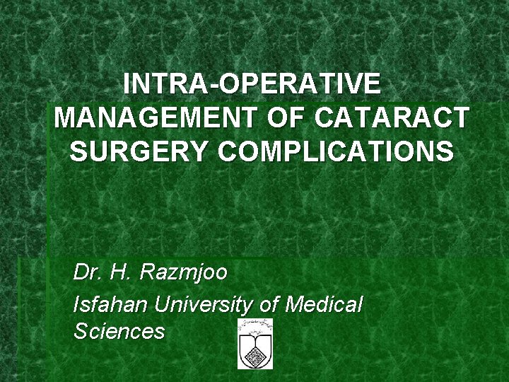 INTRA-OPERATIVE MANAGEMENT OF CATARACT SURGERY COMPLICATIONS Dr. H. Razmjoo Isfahan University of Medical Sciences