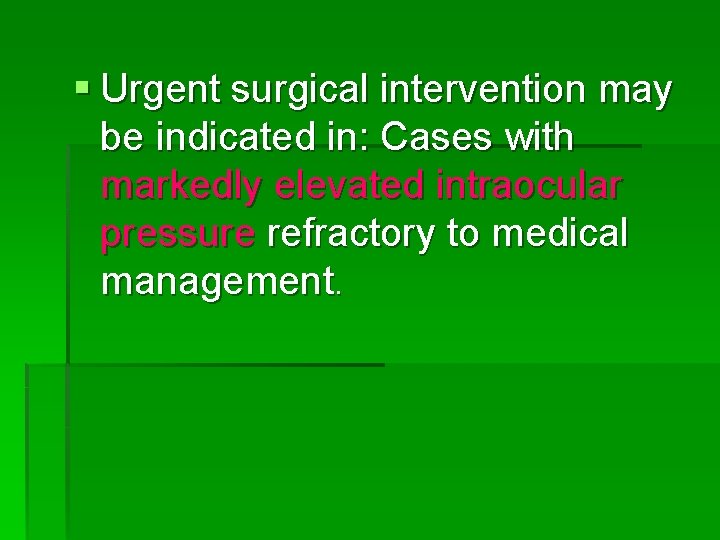 § Urgent surgical intervention may be indicated in: Cases with markedly elevated intraocular pressure