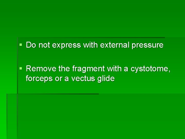 § Do not express with external pressure § Remove the fragment with a cystotome,