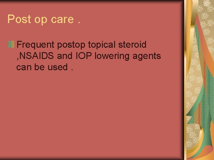 Post op care. Frequent postop topical steroid , NSAIDS and IOP lowering agents can