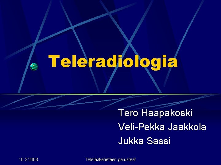 Teleradiologia Tero Haapakoski Veli-Pekka Jaakkola Jukka Sassi 10. 2. 2003 Telelääketieteen perusteet Teleradiologia Tero Haapakoski Veli-Pekka Jaakkola Jukka Sassi 10. 2. 2003 Telelääketieteen perusteet