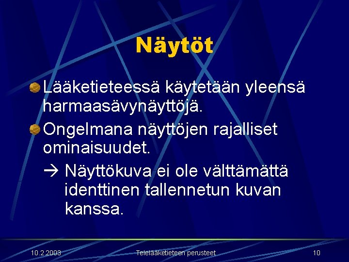 Näytöt Lääketieteessä käytetään yleensä harmaasävynäyttöjä. Ongelmana näyttöjen rajalliset ominaisuudet. Näyttökuva ei ole välttämättä identtinen Näytöt Lääketieteessä käytetään yleensä harmaasävynäyttöjä. Ongelmana näyttöjen rajalliset ominaisuudet. Näyttökuva ei ole välttämättä identtinen