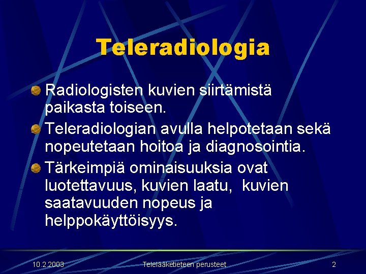 Teleradiologia Radiologisten kuvien siirtämistä paikasta toiseen. Teleradiologian avulla helpotetaan sekä nopeutetaan hoitoa ja diagnosointia.