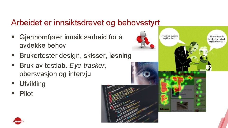 Arbeidet er innsiktsdrevet og behovsstyrt § Gjennomfører innsiktsarbeid for å avdekke behov § Brukertester Arbeidet er innsiktsdrevet og behovsstyrt § Gjennomfører innsiktsarbeid for å avdekke behov § Brukertester
