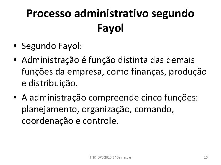 Processo administrativo segundo Fayol • Segundo Fayol: • Administração é função distinta das demais