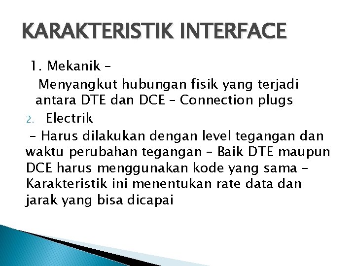 KARAKTERISTIK INTERFACE 1. Mekanik – Menyangkut hubungan fisik yang terjadi antara DTE dan DCE